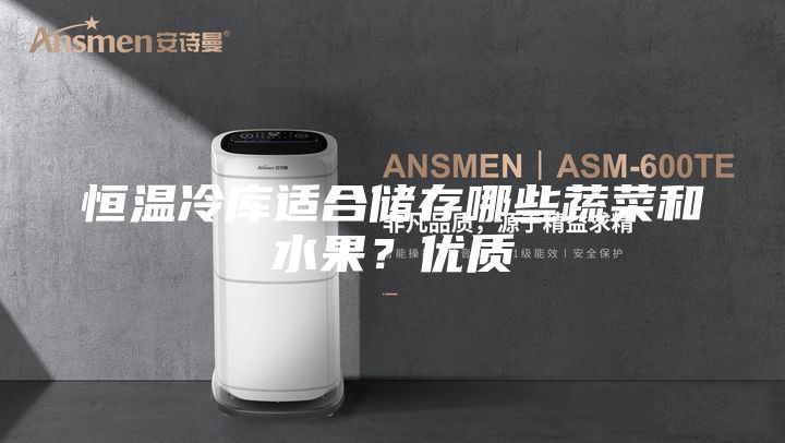 恒溫冷庫適合儲存哪些蔬菜和水果？優(yōu)質(zhì)