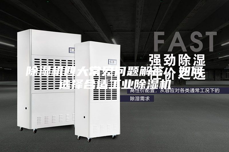 除濕機(jī)四大常見(jiàn)問(wèn)題解答，如何選擇合適工業(yè)除濕機(jī)