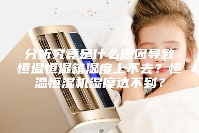 分析究竟是什么原因?qū)е潞銣睾銤裣錆穸壬喜蝗?？恒溫恒濕機(jī)濕度達(dá)不到？