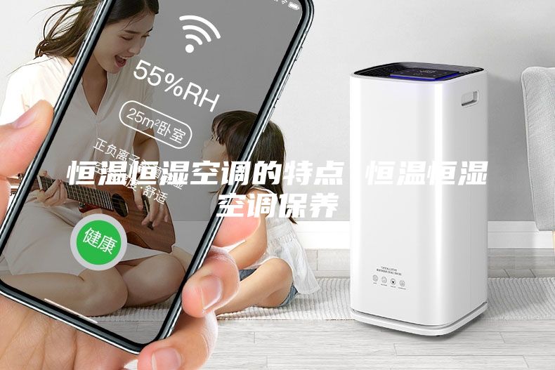 恒溫恒濕空調(diào)的特點(diǎn) 恒溫恒濕空調(diào)保養(yǎng)