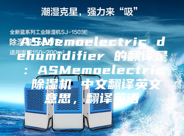 ASMemoelectric dehumidifier 的翻譯是：ASMemoelectric 除濕機(jī) 中文翻譯英文意思，翻譯英語