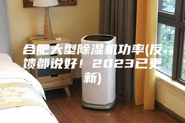 合肥大型除濕機功率(反饋都說好！2023已更新)