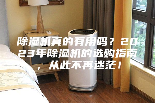 除濕機(jī)真的有用嗎？2023年除濕機(jī)的選購指南，從此不再迷茫！