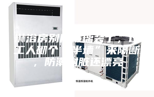 淋浴房別用玻璃裝了，讓工人砌個“半墻”來隔斷，防潮耐臟還漂亮