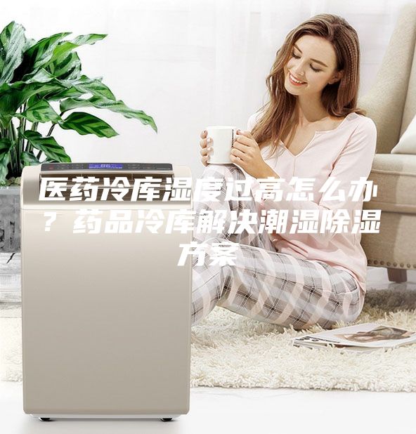 醫(yī)藥冷庫(kù)濕度過高怎么辦？藥品冷庫(kù)解決潮濕除濕方案
