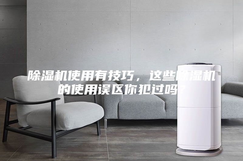 除濕機(jī)使用有技巧，這些除濕機(jī)的使用誤區(qū)你犯過嗎？