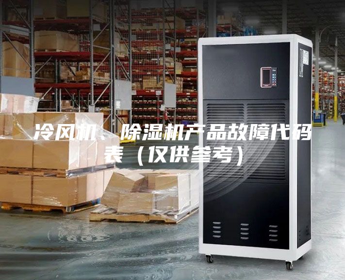 冷風(fēng)機(jī)、除濕機(jī)產(chǎn)品故障代碼表（僅供參考）