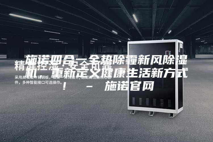 施諾四合一全熱除霾新風除濕機，重新定義健康生活新方式！ – 施諾官網(wǎng)