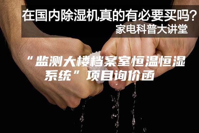 “監(jiān)測大樓檔案室恒溫恒濕系統(tǒng)”項(xiàng)目詢價(jià)函
