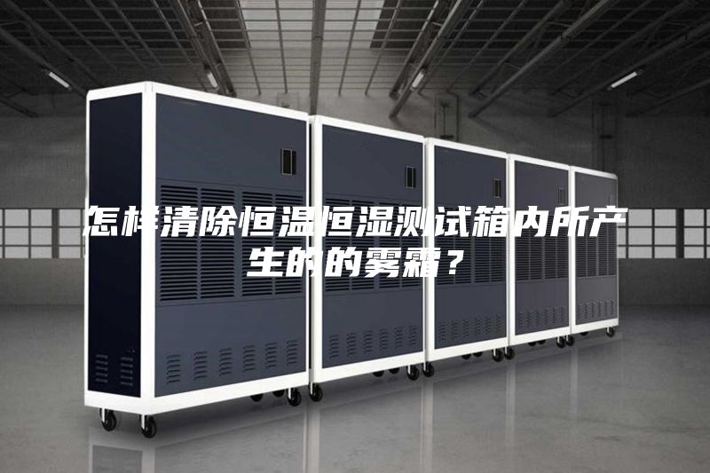 怎樣清除恒溫恒濕測試箱內(nèi)所產(chǎn)生的的霧霜？