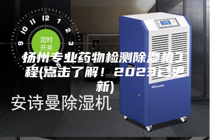 揚(yáng)州專業(yè)藥物檢測(cè)除濕機(jī)工程(點(diǎn)擊了解！2023已更新)