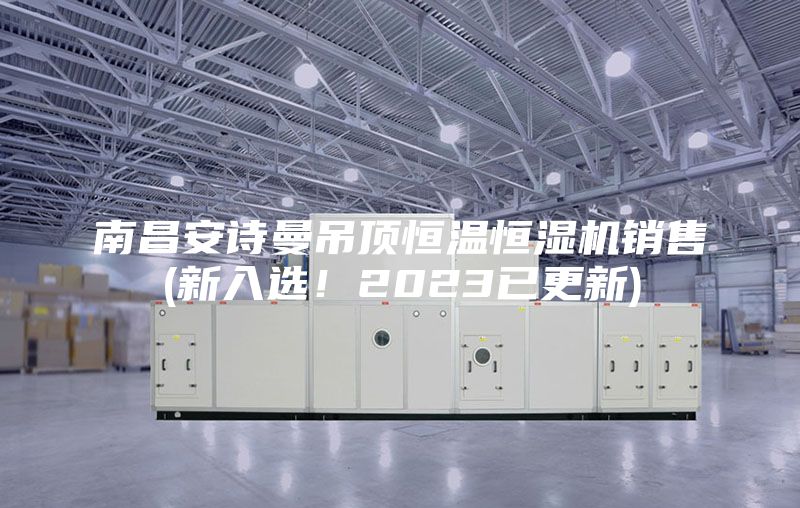 南昌安詩曼吊頂恒溫恒濕機銷售(新入選！2023已更新)