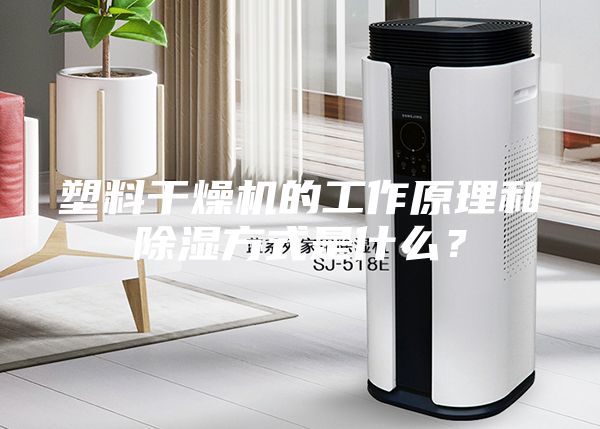 塑料干燥機的工作原理和除濕方式是什么？