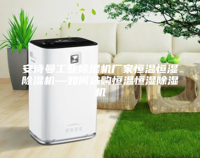 安詩(shī)曼工業(yè)除濕機(jī)廠家恒溫恒濕除濕機(jī)—如何選購(gòu)恒溫恒濕除濕機(jī)