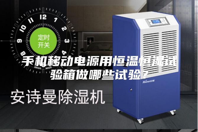 手機移動電源用恒溫恒濕試驗箱做哪些試驗？
