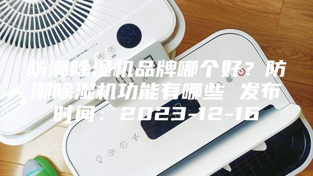 防潮除濕機(jī)品牌哪個好？防潮除濕機(jī)功能有哪些 發(fā)布時間：2023-12-16