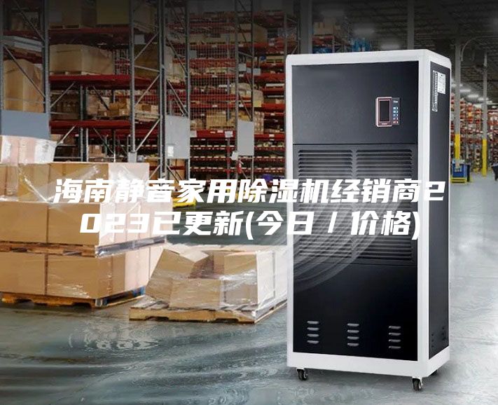 海南靜音家用除濕機(jī)經(jīng)銷商2023已更新(今日／價格)