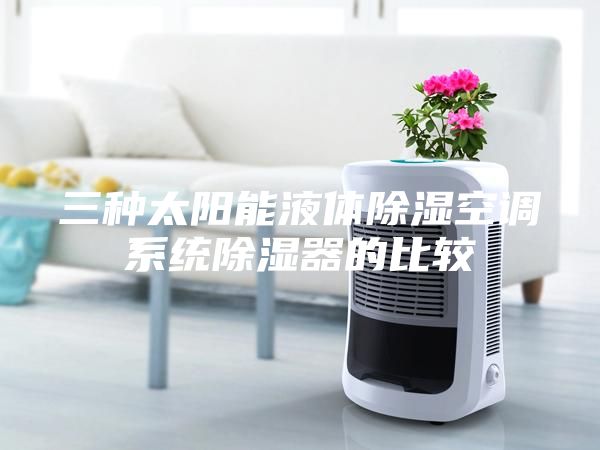 三種太陽能液體除濕空調系統(tǒng)除濕器的比較
