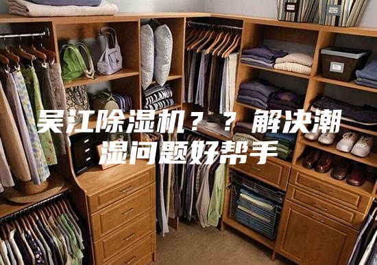 吳江除濕機(jī)？？解決潮濕問題好幫手