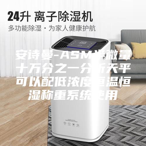 安詩(shī)曼-ASM半微量十萬(wàn)分之一分析天平可以配低濃度恒溫恒濕稱(chēng)重系統(tǒng)使用