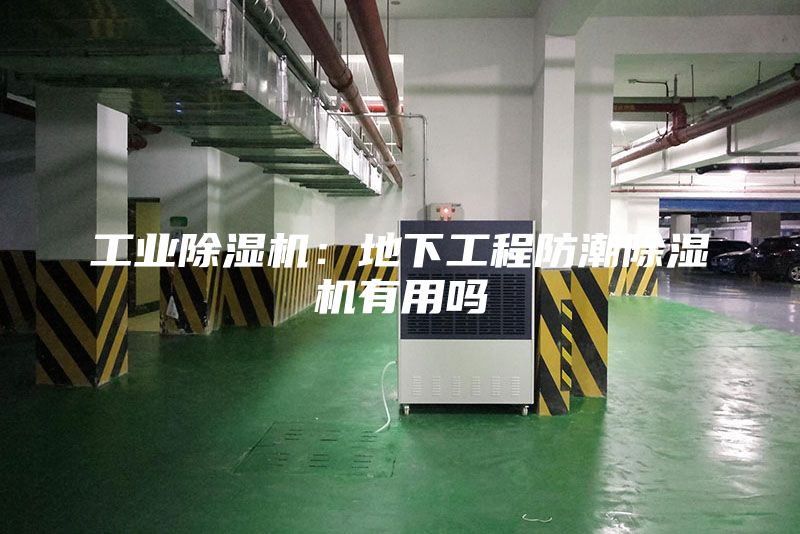 工業(yè)除濕機：地下工程防潮除濕機有用嗎