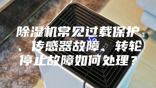 除濕機常見過載保護、傳感器故障、轉(zhuǎn)輪停止故障如何處理？