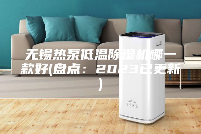 無(wú)錫熱泵低溫除濕機(jī)哪一款好(盤點(diǎn)：2023已更新)