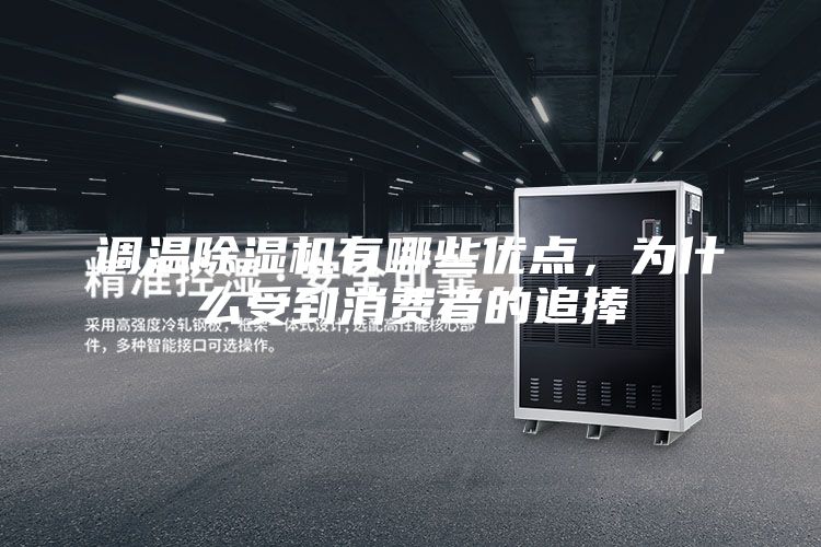 調(diào)溫除濕機(jī)有哪些優(yōu)點(diǎn)，為什么受到消費(fèi)者的追捧