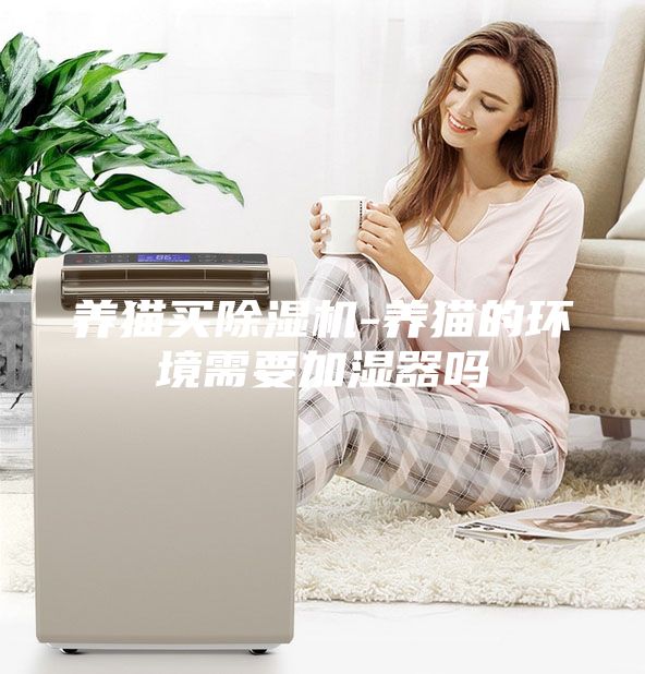 養(yǎng)貓買除濕機(jī)-養(yǎng)貓的環(huán)境需要加濕器嗎