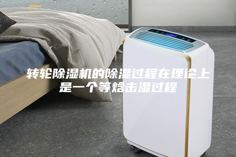 轉(zhuǎn)輪除濕機的除濕過程在理論上是一個等焓擊濕過程