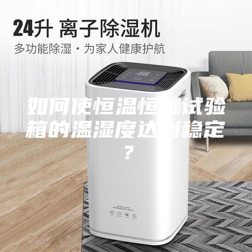如何使恒溫恒濕試驗箱的溫濕度達到穩(wěn)定？