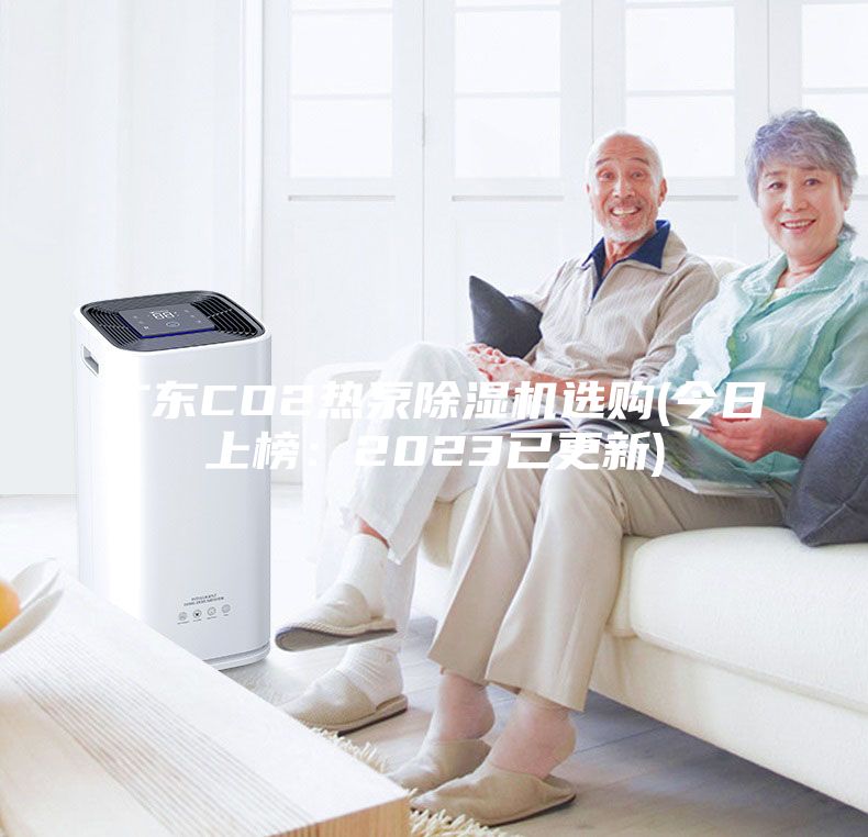 廣東CO2熱泵除濕機(jī)選購(gòu)(今日上榜：2023已更新)