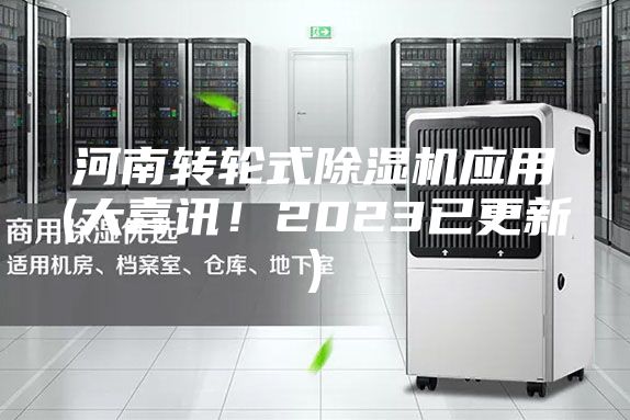 河南轉(zhuǎn)輪式除濕機(jī)應(yīng)用(大喜訊！2023已更新)