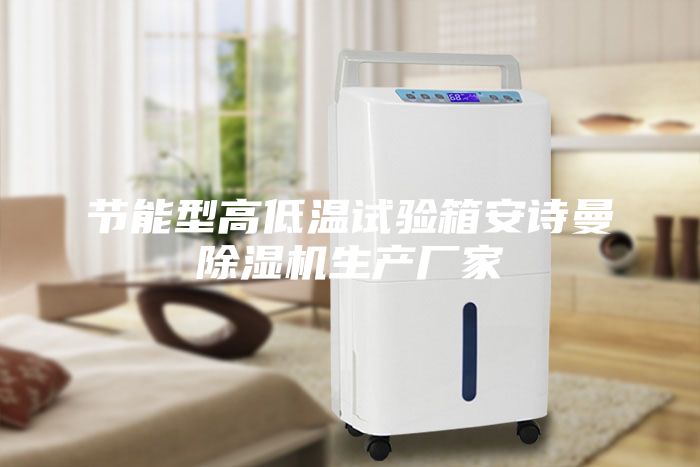 節(jié)能型高低溫試驗箱安詩曼除濕機生產(chǎn)廠家