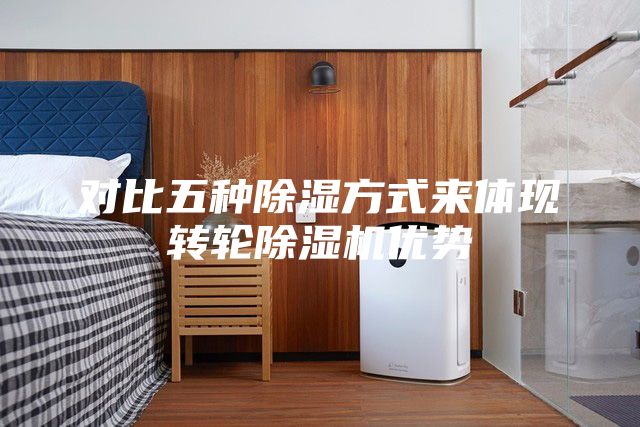 對比五種除濕方式來體現(xiàn)轉(zhuǎn)輪除濕機(jī)優(yōu)勢