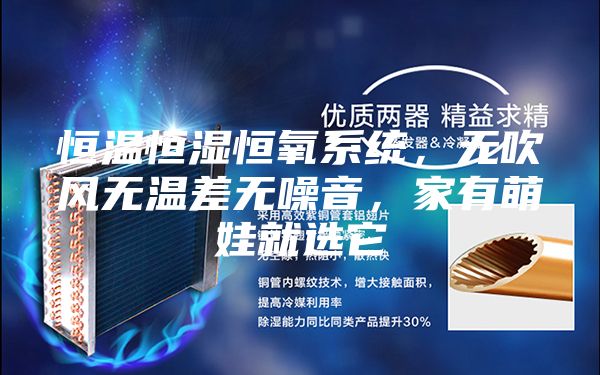 恒溫恒濕恒氧系統(tǒng)，無吹風(fēng)無溫差無噪音，家有萌娃就選它