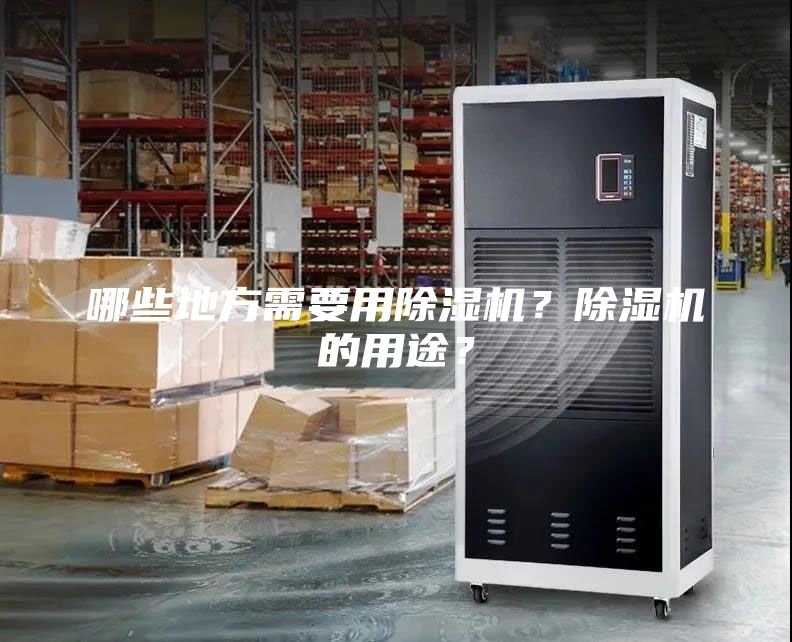 哪些地方需要用除濕機(jī)？除濕機(jī)的用途？