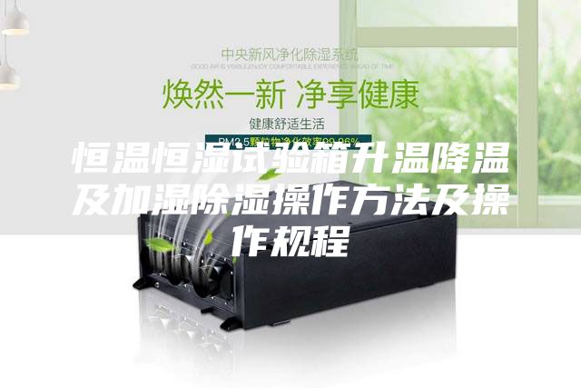 恒溫恒濕試驗箱升溫降溫及加濕除濕操作方法及操作規(guī)程