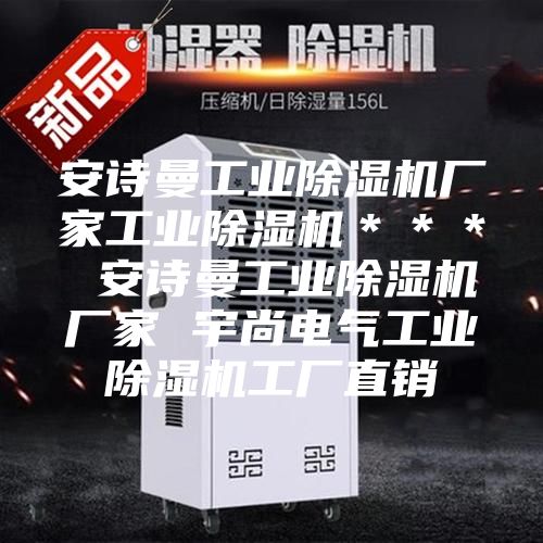 安詩(shī)曼工業(yè)除濕機(jī)廠家工業(yè)除濕機(jī)＊＊＊ 安詩(shī)曼工業(yè)除濕機(jī)廠家 宇尚電氣工業(yè)除濕機(jī)工廠直銷(xiāo)