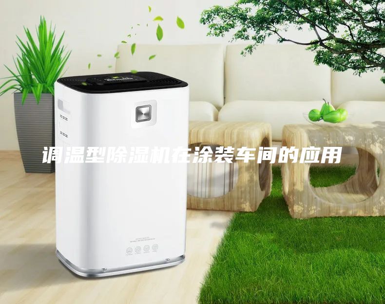 調(diào)溫型除濕機在涂裝車間的應(yīng)用