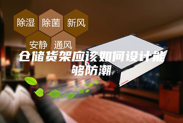 倉儲(chǔ)貨架應(yīng)該如何設(shè)計(jì)能夠防潮