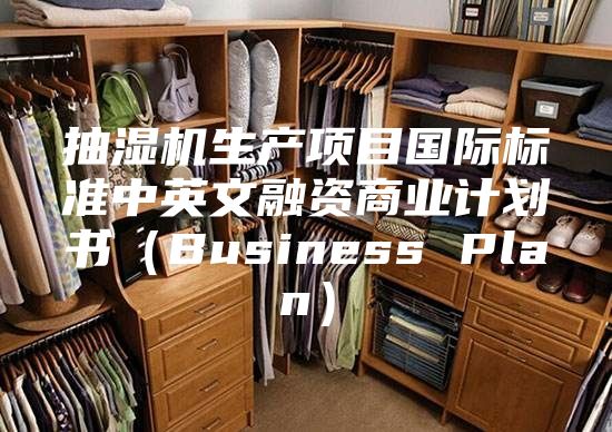 抽濕機(jī)生產(chǎn)項(xiàng)目國際標(biāo)準(zhǔn)中英文融資商業(yè)計(jì)劃書（Business Plan）