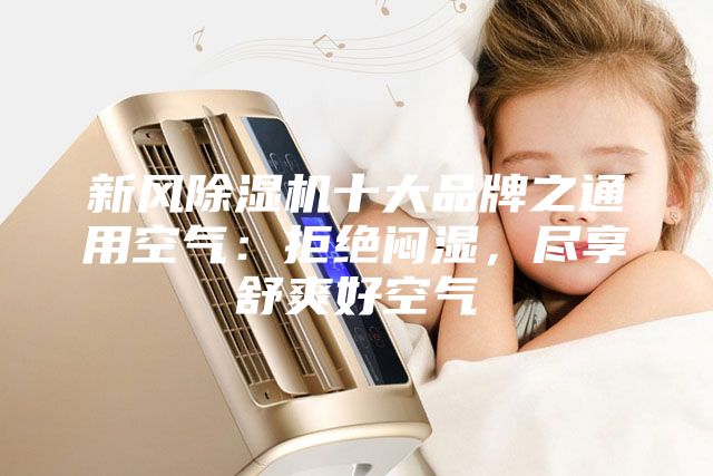 新風(fēng)除濕機(jī)十大品牌之通用空氣：拒絕悶濕，盡享舒爽好空氣