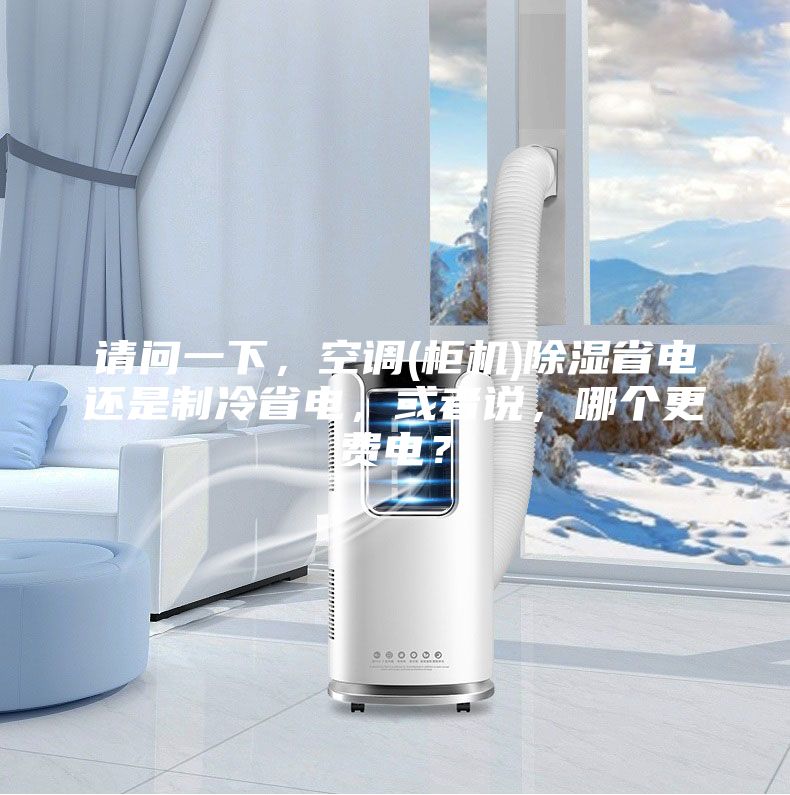 請(qǐng)問(wèn)一下，空調(diào)(柜機(jī))除濕省電還是制冷省電，或者說(shuō)，哪個(gè)更費(fèi)電？