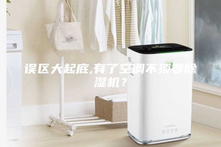 誤區(qū)大起底,有了空調(diào)不須要除濕機(jī)？