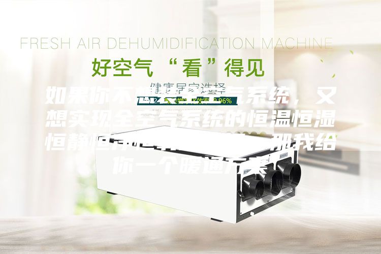 如果你不想裝全空氣系統(tǒng)，又想實(shí)現(xiàn)全空氣系統(tǒng)的恒溫恒濕恒靜恒凈恒氧的五恒，那我給你一個(gè)暖通方案