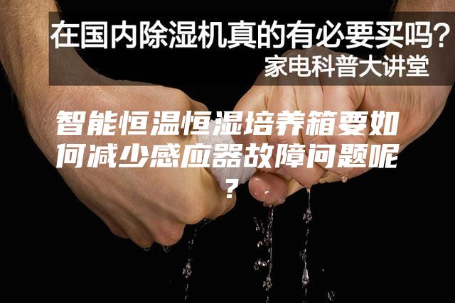 智能恒溫恒濕培養(yǎng)箱要如何減少感應(yīng)器故障問(wèn)題呢？