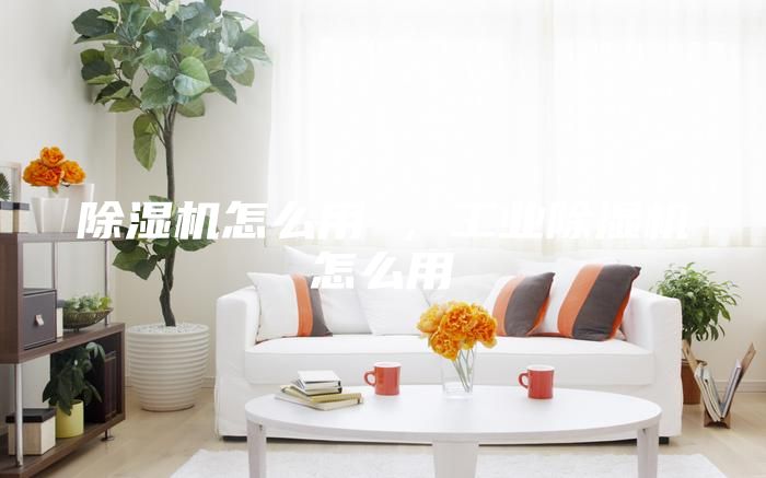除濕機(jī)怎么用 ，工業(yè)除濕機(jī)怎么用