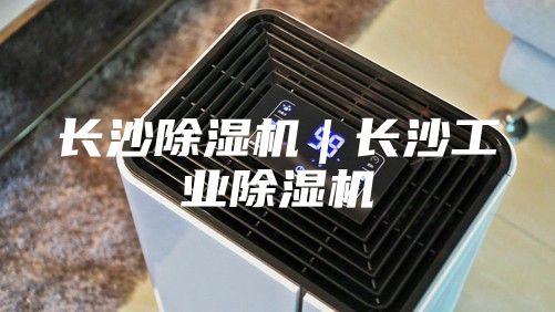 長沙除濕機｜長沙工業(yè)除濕機