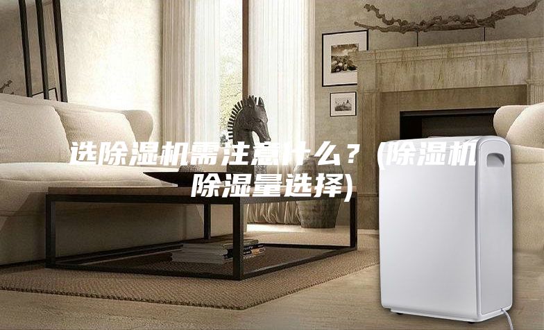 選除濕機需注意什么？(除濕機除濕量選擇)